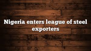 Nigeria Enters League of Steel Exporters